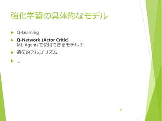 強化学習の具体的なモデル
 Q-Learning
 Q-Network (Actor Critic)
ML-Agentsで使用できるモデル ?
 遺伝的アルゴリズム
 …
8
 