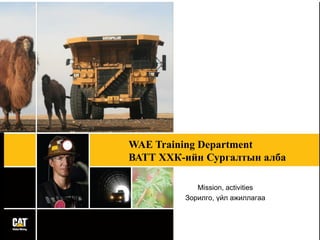Mission, activities
Зорилго, үйл ажиллагаа
WAE Training Department
ВАТТ ХХК-ийн Сургалтын алба
 
