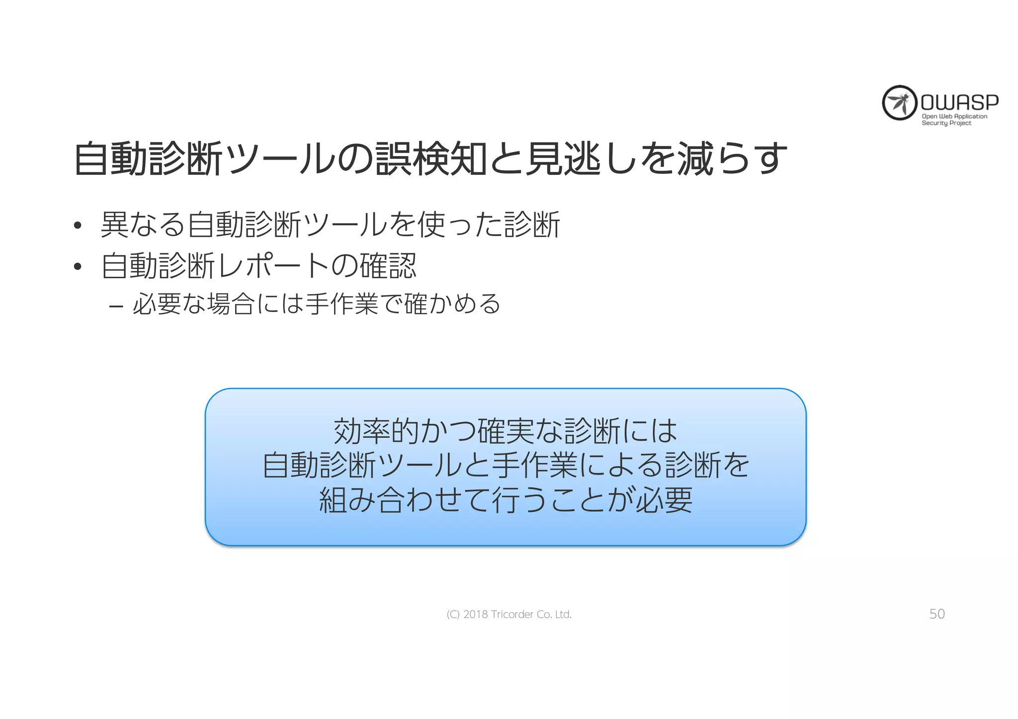 自自動動診診断断ツツーールルのの誤誤検検知知とと見見逃逃ししをを減減ららすす
• 異なる自動診断ツールを使った診断
• 自動診断レポートの確認
– 必要な場合には手作業で確かめる
(C) 2018 Tricorder Co. Ltd. 50
効率的かつ確実な診断には
自動診断ツールと手作業による診断を
組み合わせて行うことが必要
 