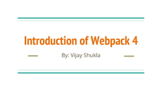 Introduction of Webpack 4
By: Vijay Shukla
 