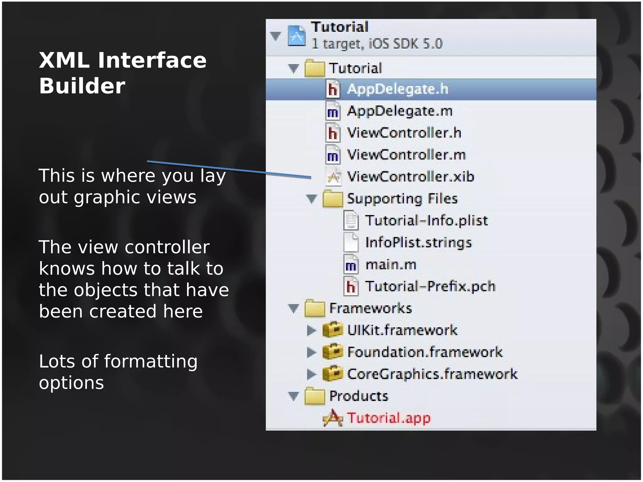 XML Interface 
Builder 
This is where you lay 
out graphic views 
The view controller 
knows how to talk to 
the objects that have 
been created here 
Lots of formatting 
options 
 