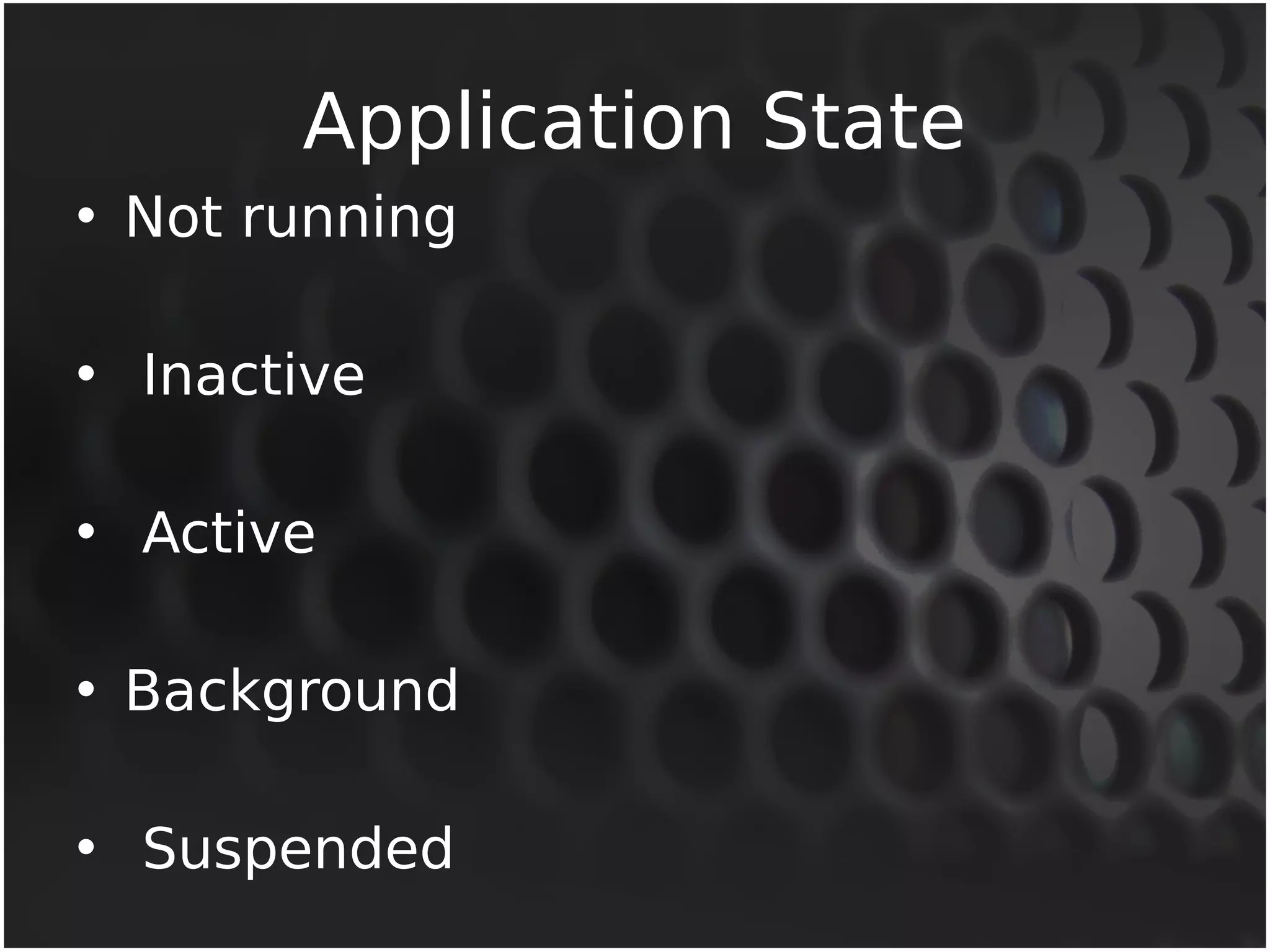 Application State 
• Not running 
• Inactive 
• Active 
• Background 
• Suspended 
 
