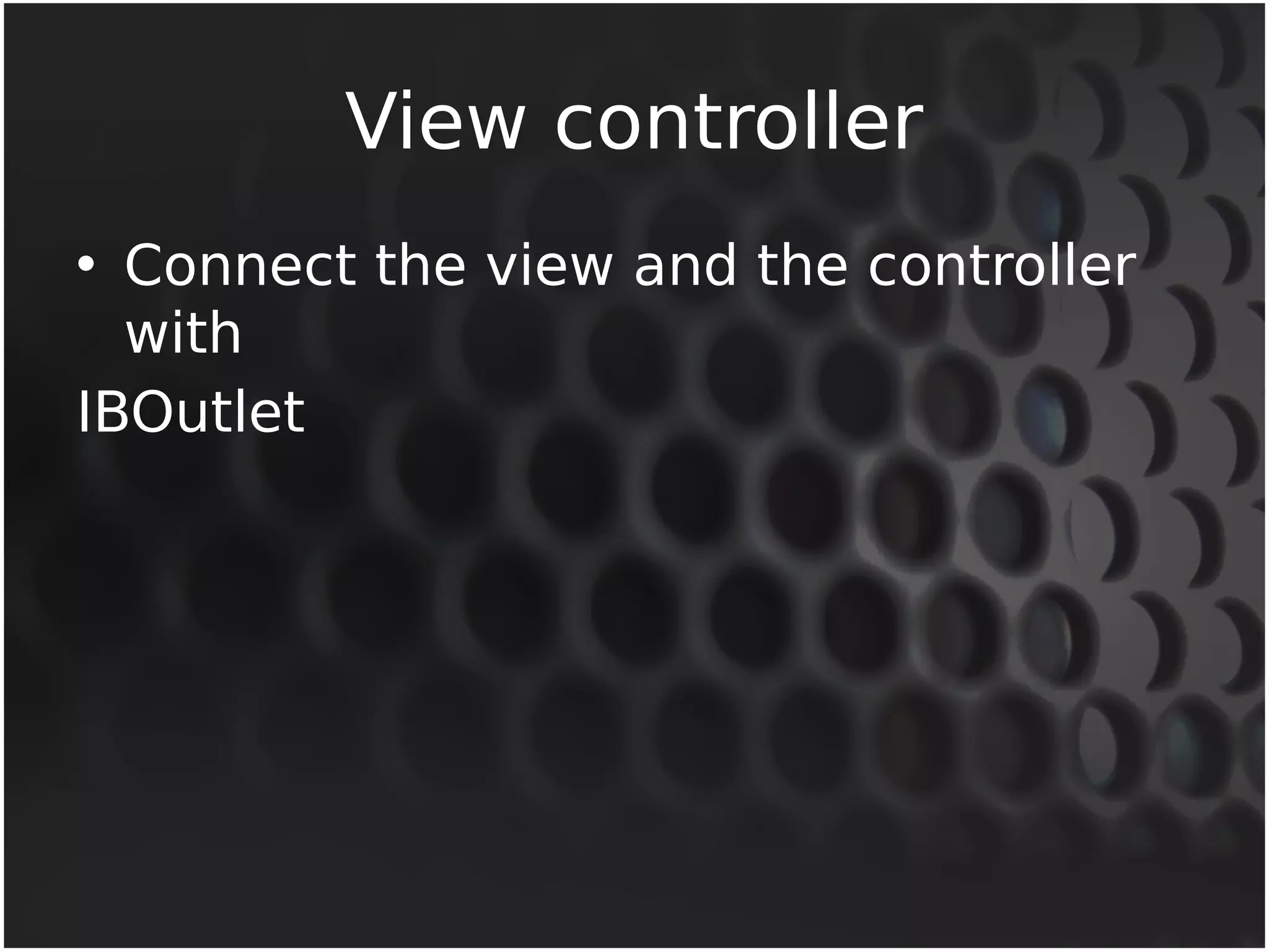 View controller 
• Connect the view and the controller 
with 
IBOutlet 
 