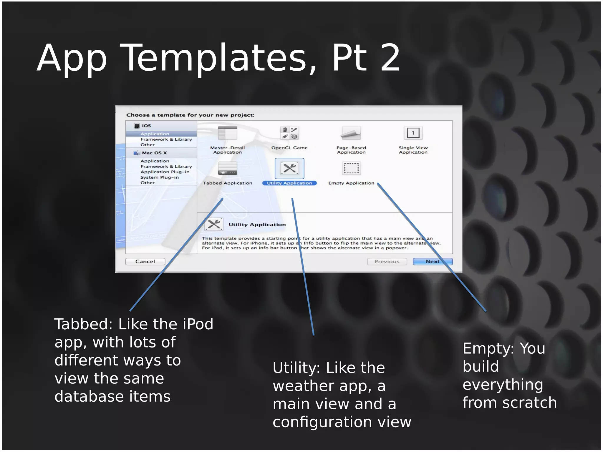 App Templates, Pt 2 
Tabbed: Like the iPod 
app, with lots of 
different ways to 
view the same 
database items 
Utility: Like the 
weather app, a 
main view and a 
configuration view 
Empty: You 
build 
everything 
from scratch 
 