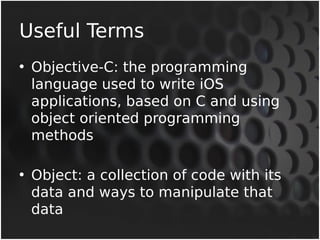 Useful Terms 
• Objective-C: the programming 
language used to write iOS 
applications, based on C and using 
object orien...