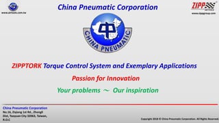 www.zippgroup.com
Copyright 2018 © China Pneumatic Corporation. All Rights Reserved.
China Pneumatic Corporation
No.16, Ziqiang 1st Rd., Zhongli
Dist, Taoyuan City 32063, Taiwan,
R.O.C
www.airtools.com.tw
China Pneumatic Corporation
Passion for Innovation
Your problems ～ Our inspiration
ZIPPTORK Torque Control System and Exemplary Applications
 