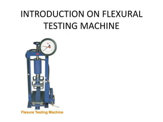 INTRODUCTION ON FLEXURAL
TESTING MACHINE
 