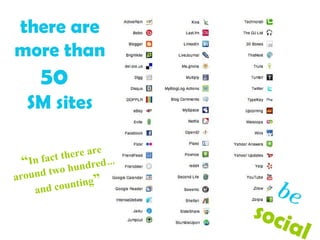 be   social  there are more than 50  SM sites “ In fact there are  around two hundred … and counting ” 