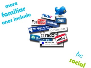 be   social  more  familiar   ones include 