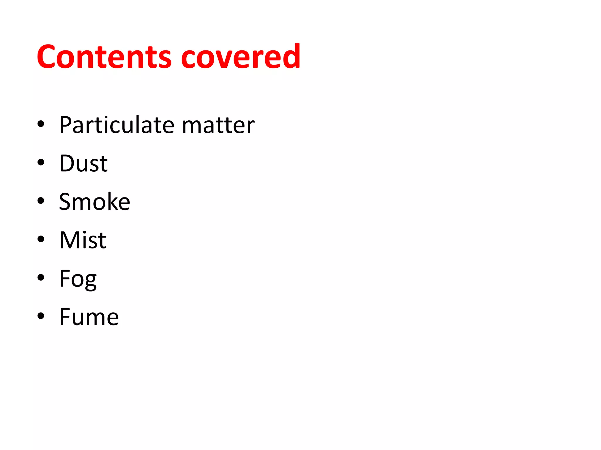 Contents covered
• Particulate matter
• Dust
• Smoke
• Mist
• Fog
• Fume