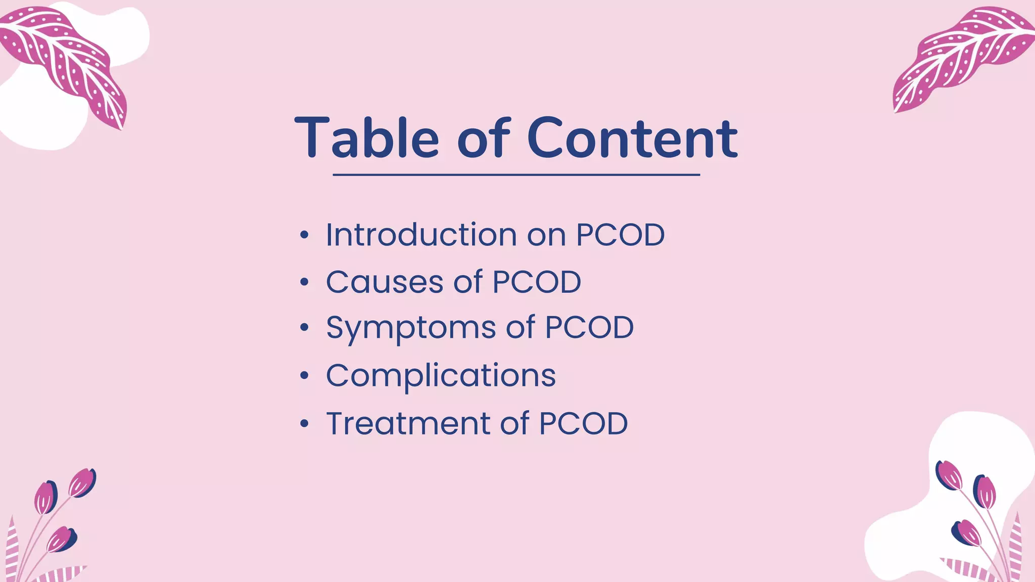 Table of Content
• Introduction on PCOD
• Symptoms of PCOD
• Complications
• Treatment of PCOD
• Causes of PCOD