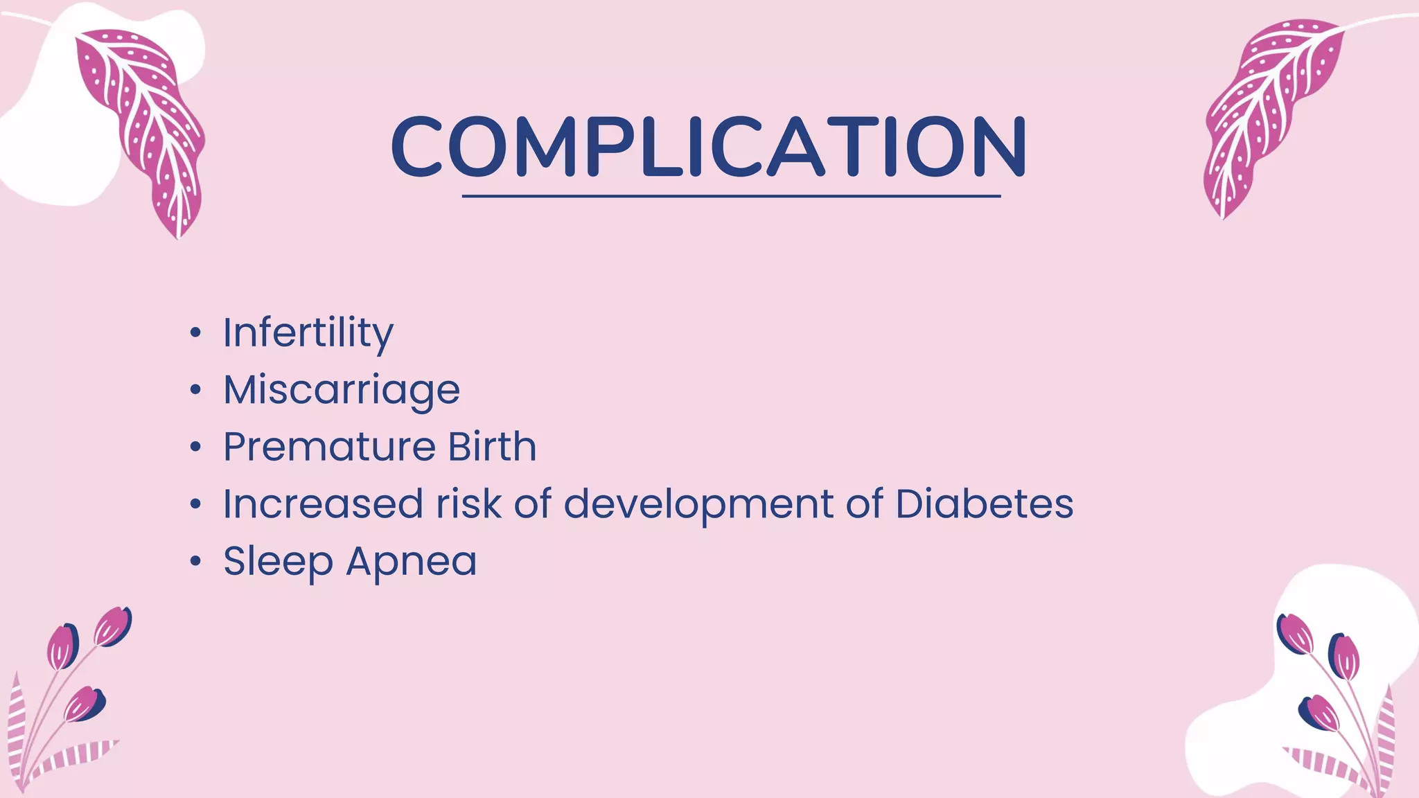 COMPLICATION
• Infertility
• Miscarriage
• Premature Birth
• Increased risk of development of Diabetes
• Sleep Apnea