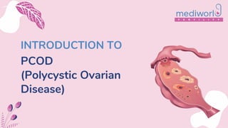 INTRODUCTION TO
PCOD
(Polycystic Ovarian
Disease)
 