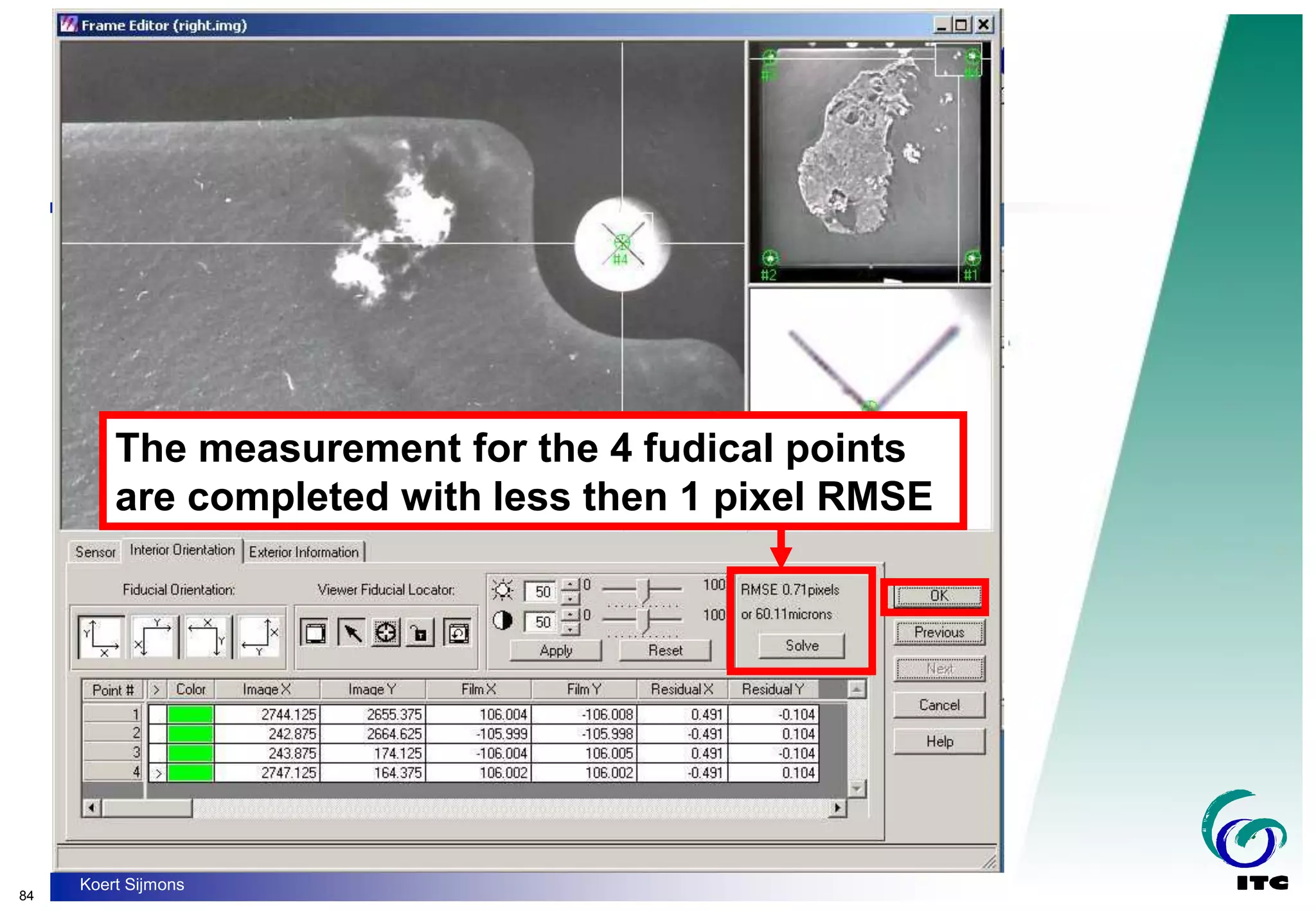 84
Koert Sijmons
The measurement for the 4 fudical points
are completed with less then 1 pixel RMSE
 