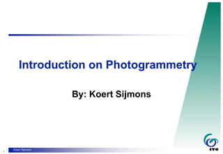 1
Koert Sijmons
Introduction on Photogrammetry
By: Koert Sijmons
 