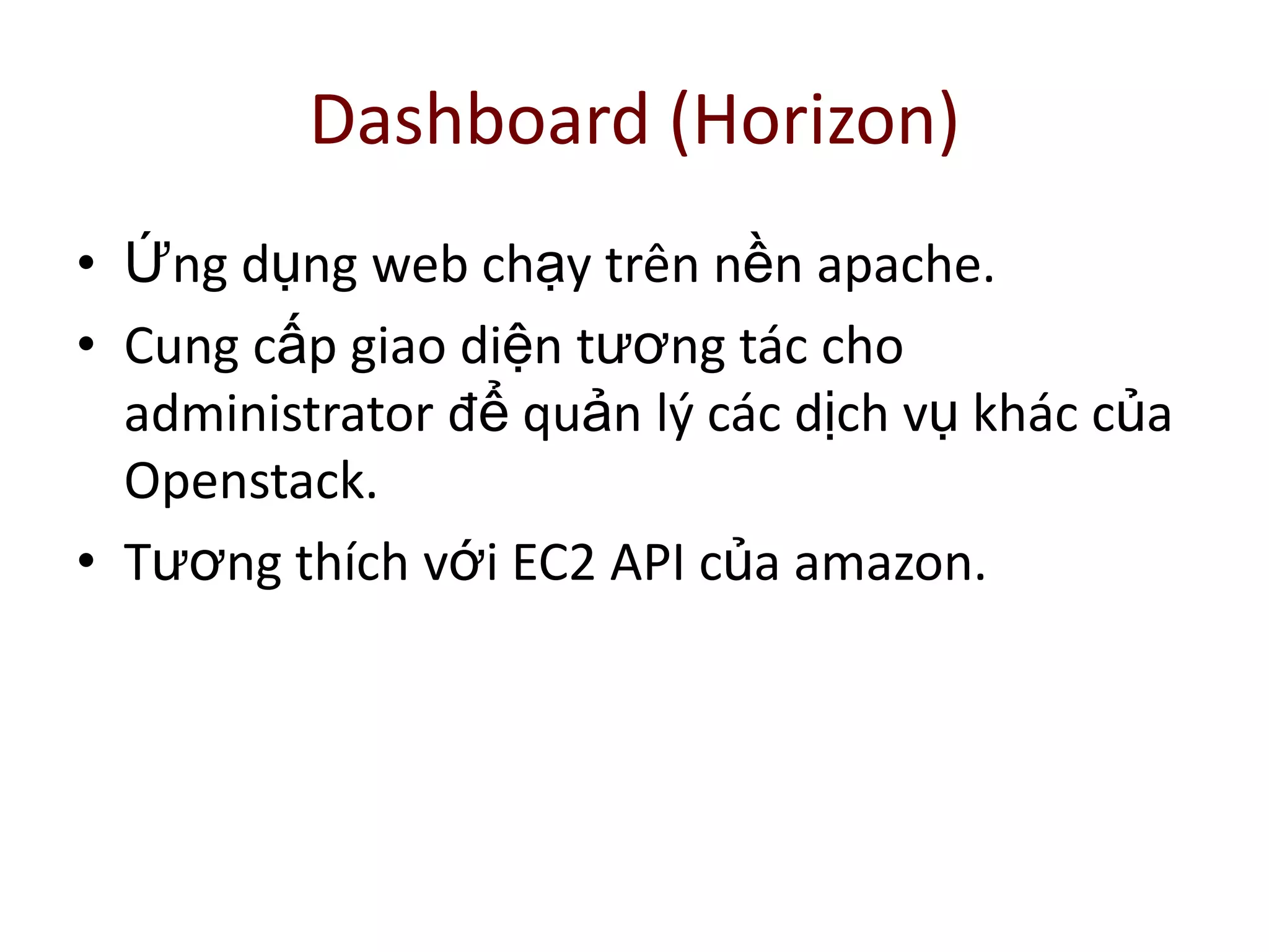 Dashboard (Horizon)
• Ứng dụng web chạy trên nền apache.
• Cung cấp giao diện tương tác cho
administrator để quản lý các dịch vụ khác của
Openstack.
• Tương thích với EC2 API của amazon.
 