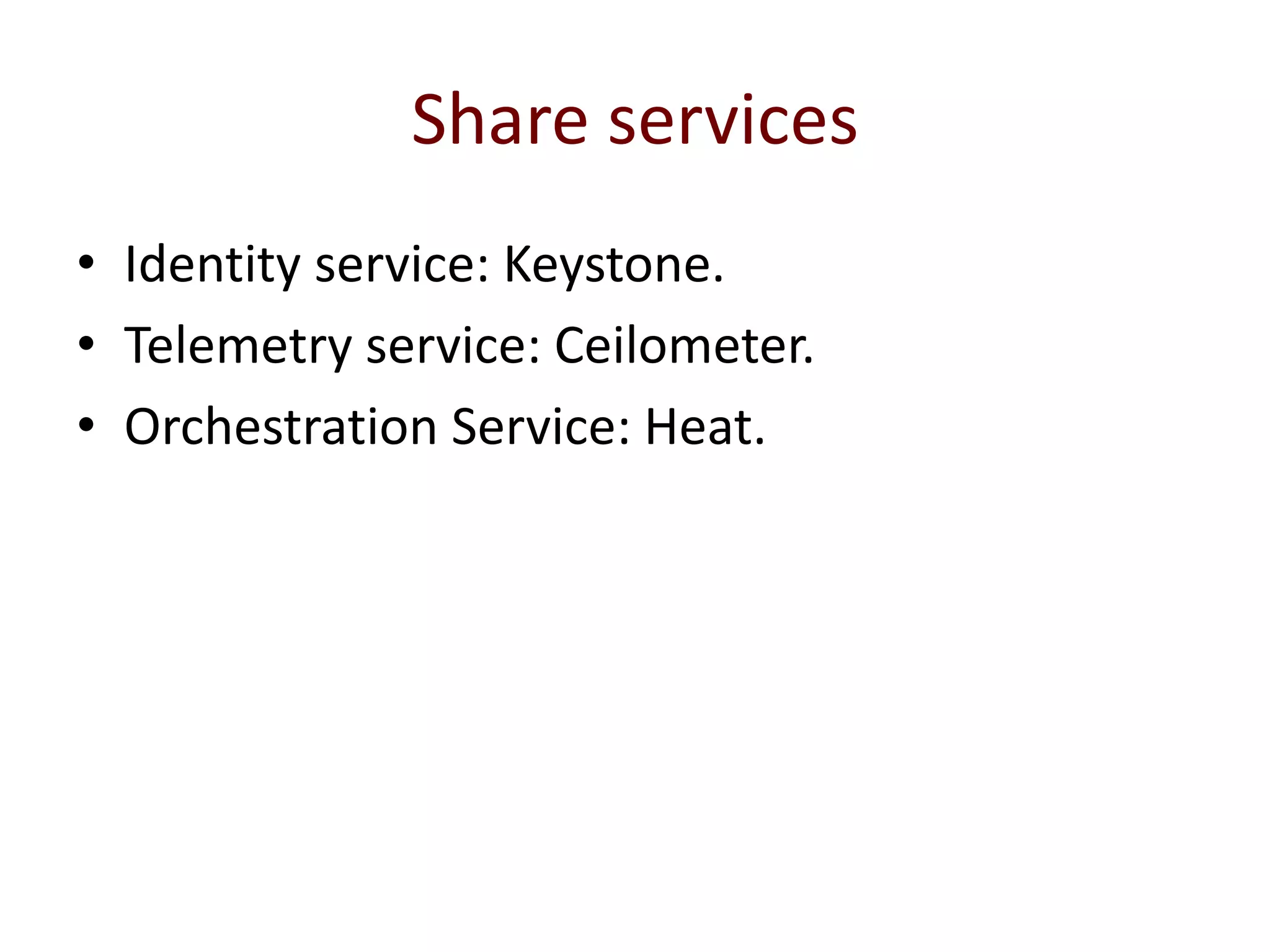 Share services
• Identity service: Keystone.
• Telemetry service: Ceilometer.
• Orchestration Service: Heat.
 