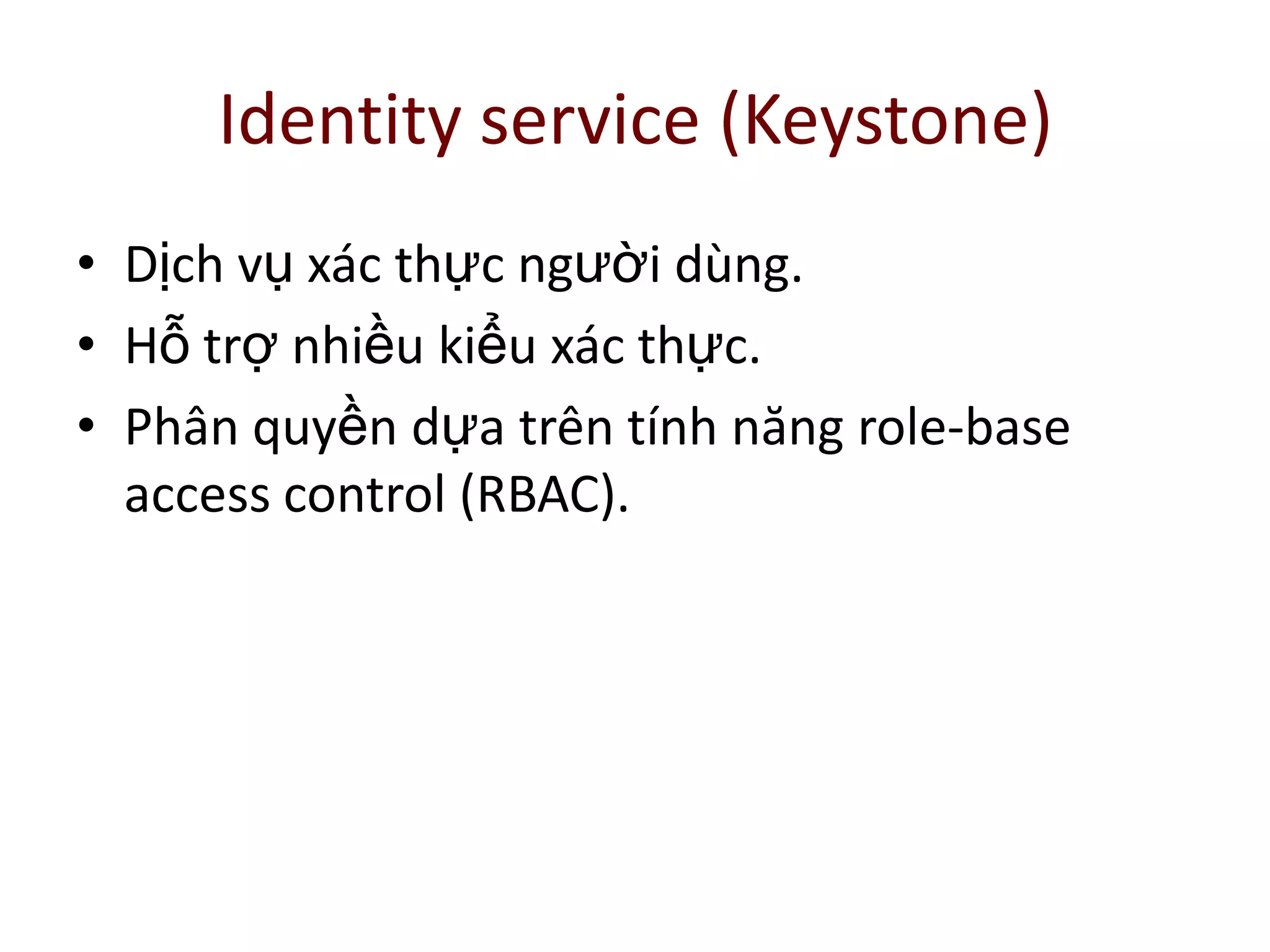Identity service (Keystone)
• Dịch vụ xác thực người dùng.
• Hỗ trợ nhiều kiểu xác thực.
• Phân quyền dựa trên tính năng role-base
access control (RBAC).
 