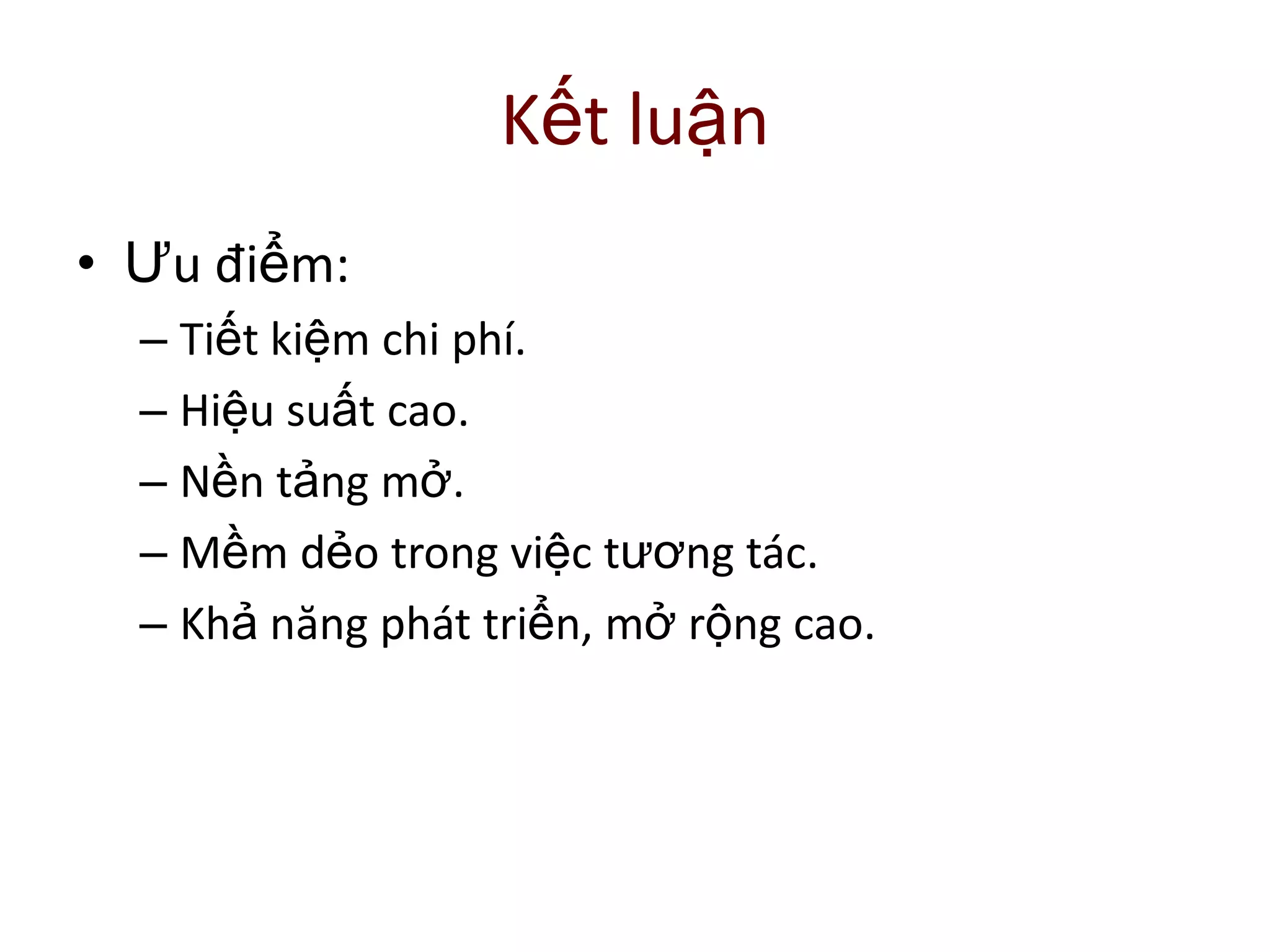 Kết luận
• Ưu điểm:
– Tiết kiệm chi phí.
– Hiệu suất cao.
– Nền tảng mở.
– Mềm dẻo trong việc tương tác.
– Khả năng phát triển, mở rộng cao.
 