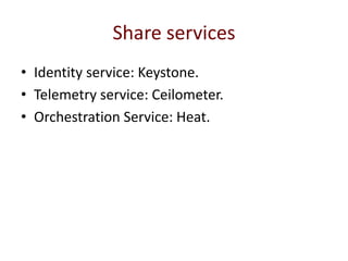 Share services
• Identity service: Keystone.
• Telemetry service: Ceilometer.
• Orchestration Service: Heat.
 