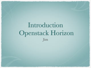 Introduction 
Openstack Horizon 
Jim 
 