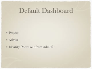 Default Dashboard 
Project 
Admin 
Identity (Move out from Admin) 
 