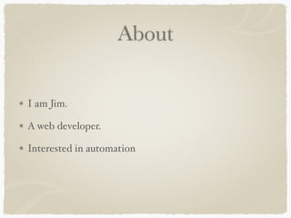About 
I am Jim. 
A web developer. 
Interested in automation 
 