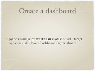 Create a dashboard 
python manage.py startdash mydashboard --target 
openstack_dashboard/dashboards/mydashboard 
 