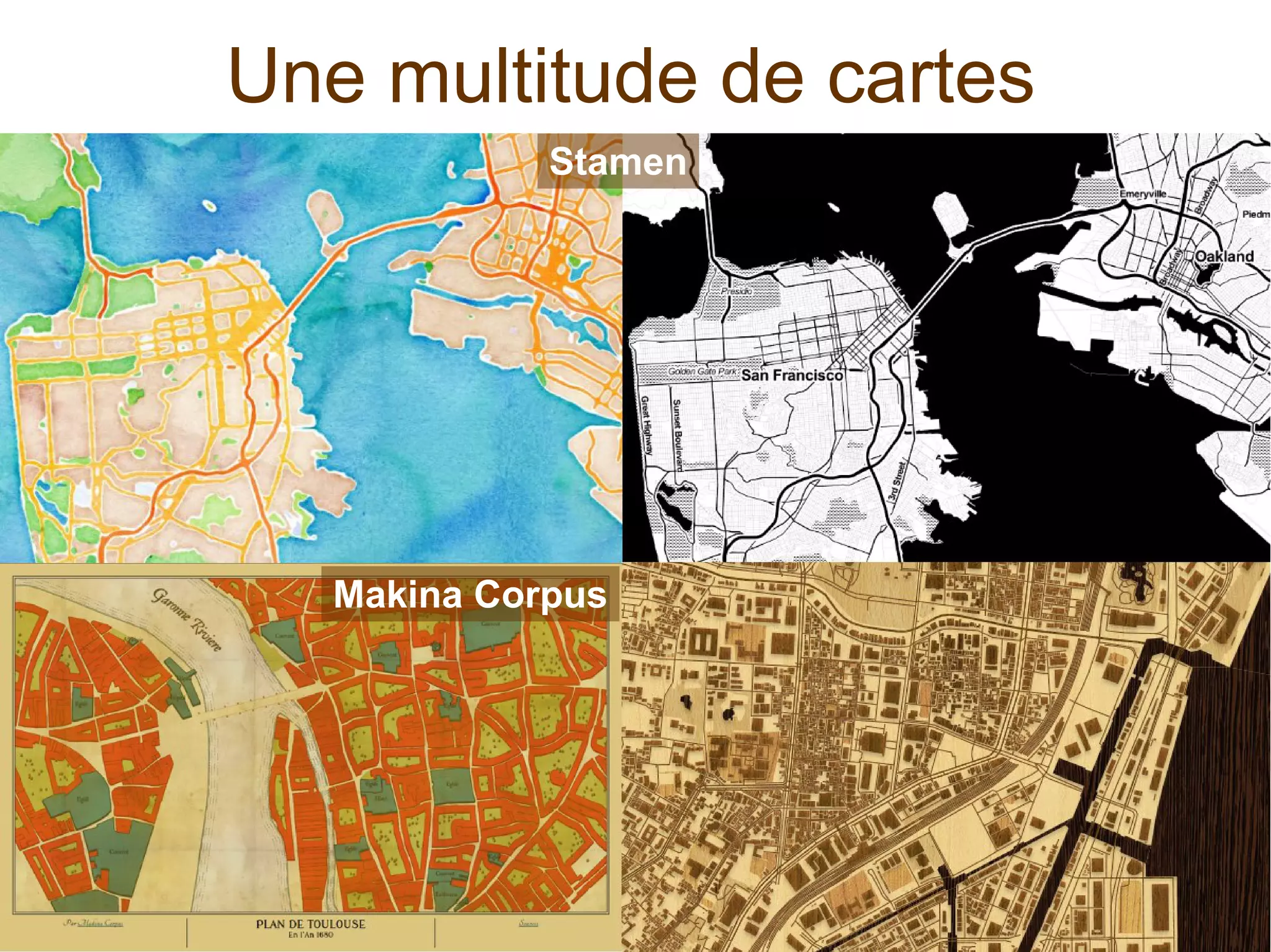 Une multitude de cartes
Stamen
Makina Corpus
 