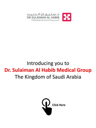 Introducing you to
Dr. Sulaiman Al Habib Medical Group
     The Kingdom of Saudi Arabia



                   Click Here
 
