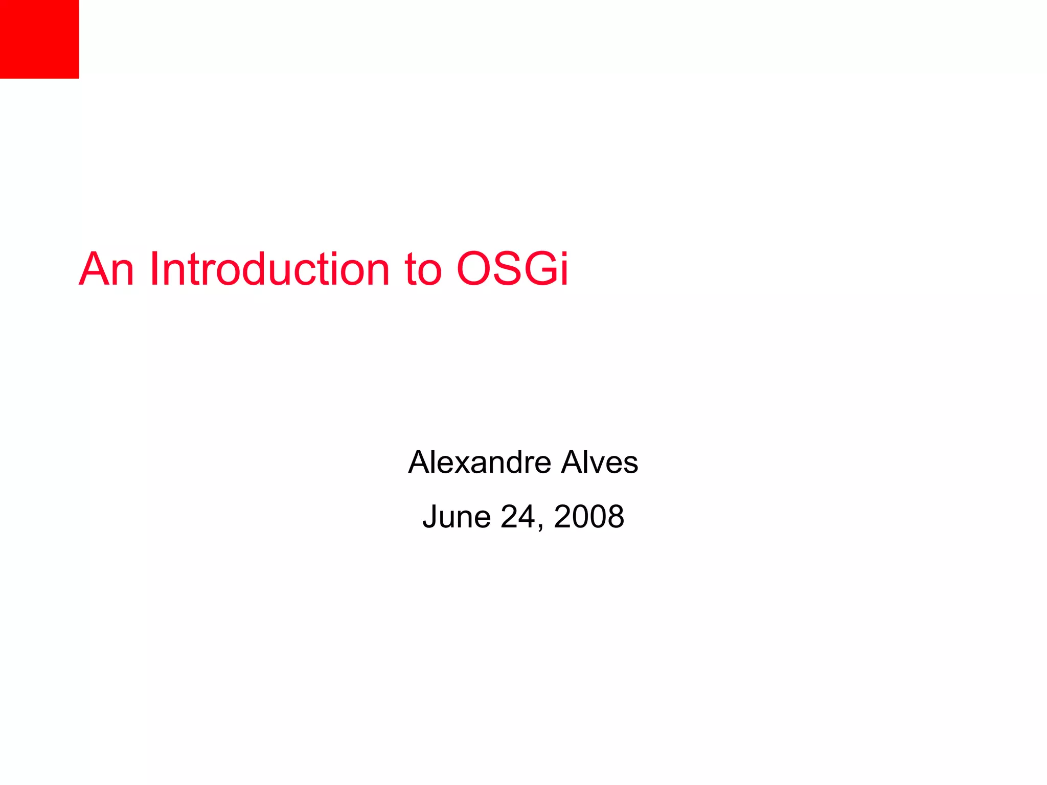 An Introduction to OSGi



               Alexandre Alves
                June 24, 2008
 