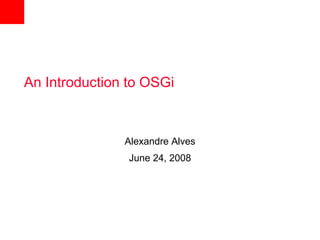 An Introduction to OSGi



               Alexandre Alves
                June 24, 2008
 