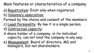 a) Registration: Exist only when registered.
b) Voluntary association:
Formed by the choice and consent of the members
c) ...