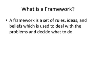 What is a Framework?
• A framework is a set of rules, ideas, and
beliefs which is used to deal with the
problems and decide what to do.
 