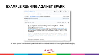 EXAMPLE RUNNING AGAINST SPARK
• https://github.com/jadianes/spark-movie-lens/blob/master/notebooks/building-recommender.ipynb
 