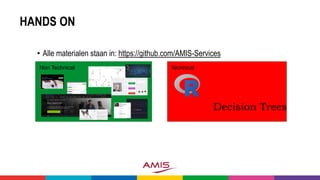 HANDS ON
• Alle materialen staan in: https://github.com/AMIS-Services
Non Technical Technical
Decision Trees
 