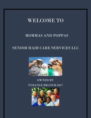 WELCOME TO
MOMMAS AND POPPAS
SENIOR HAIR CARE SERVICES LLC
OWNED BY
TYRANCE BRANCH 2017
 