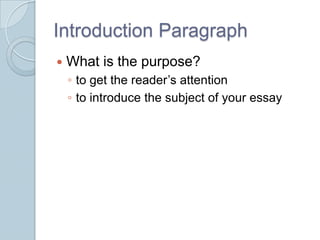 Introduction Paragraph What is the purpose? to get the reader’s attention  to introduce the subject of your essay 
