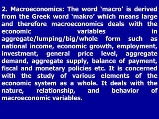Macroeconomics deals with the economic variables in
aggregate/lumping/big/whole form such as national
income, economic gro...