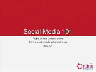 Social Media 101
     AUB’s Online Collaborative’s
 third annual social media workshop
             #SM101
 