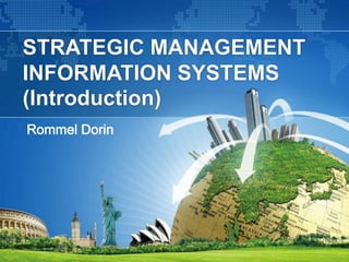STRATEGIC MANAGEMENT
INFORMATION SYSTEMS
(Introduction)
Rommel Dorin

 