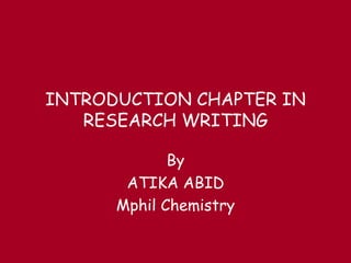 INTRODUCTION CHAPTER IN
RESEARCH WRITING
By
ATIKA ABID
Mphil Chemistry
 