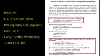 Prachi VS
C-602: Ancient Indian
Palaeography and Epigraphy
Unit I, IV, V
Every Tuesday-Wednesday
11.00-12.00 pm
 