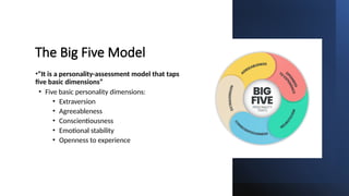 The Big Five Model
•“It is a personality-assessment model that taps
five basic dimensions”
• Five basic personality dimensions:
• Extraversion
• Agreeableness
• Conscientiousness
• Emotional stability
• Openness to experience
 