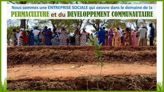 Nous sommes une ENTREPRISE SOCIALE qui oeuvre dans le domaine de la

PERMACULTURE et du DÉVELOPPEMENT COMMUNAUTAIRE

 