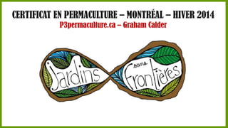 CERTIFICAT EN PERMACULTURE – MONTRÉAL – HIVER 2014
P3permaculture.ca – Graham Calder

 