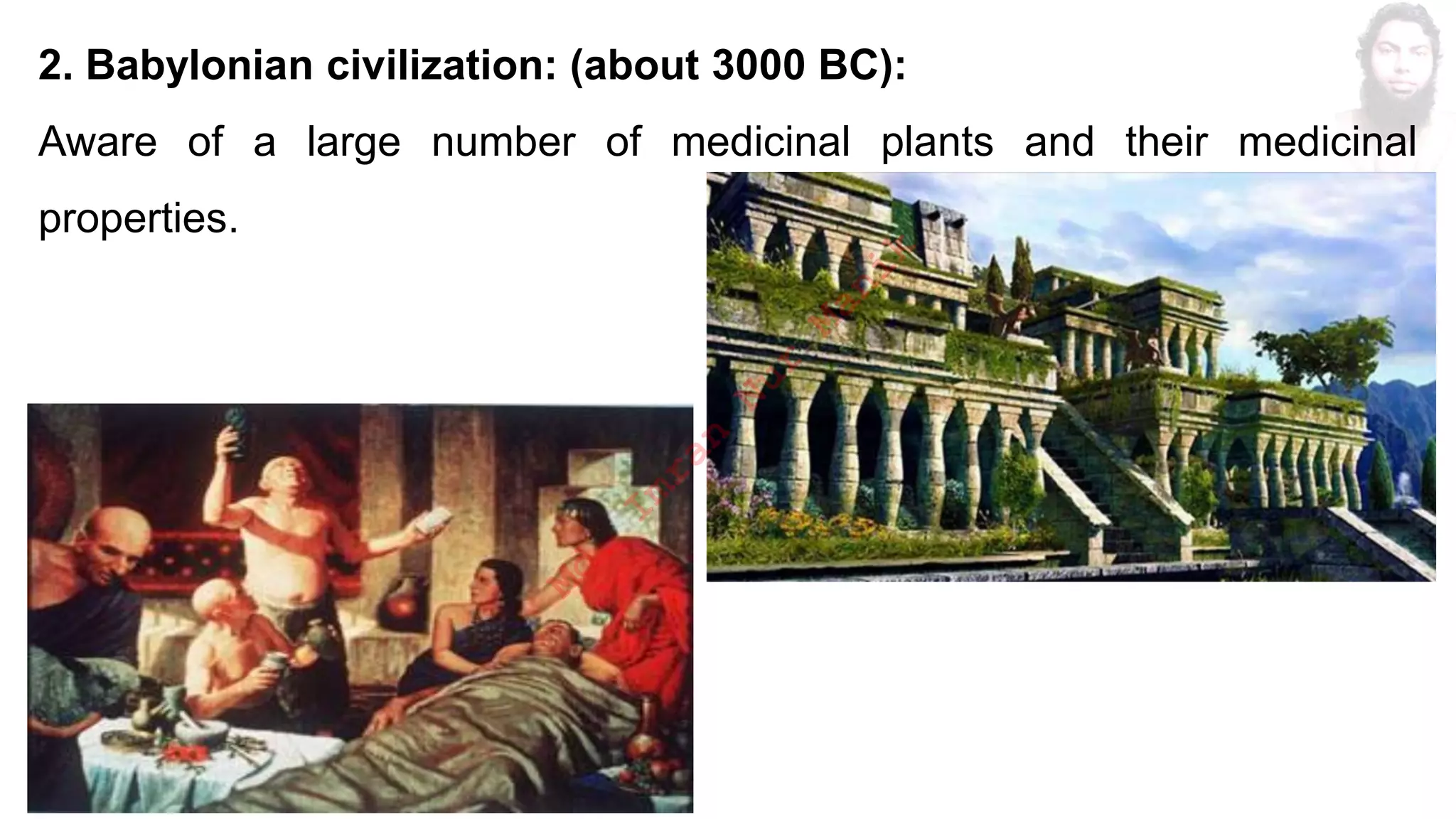 2. Babylonian civilization: (about 3000 BC):
Aware of a large number of medicinal plants and their medicinal
properties.
M
d
.
I
m
r
a
n
N
u
r
M
a
n
i
k
 