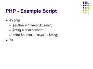 PHP - Example Script
 <?php
 $author = “Trevor Adams”;
 $msg = “Hello world!”;
 echo $author . “ says ” . $msg;
 ?>
 