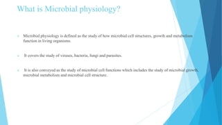 What is Microbial physiology?
 Microbial physiology is defined as the study of how microbial cell structures, growth and ...
