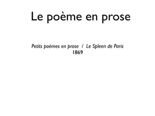 Le poème en prose

Petits poèmes en prose / Le Spleen de Paris
                   1869
 
